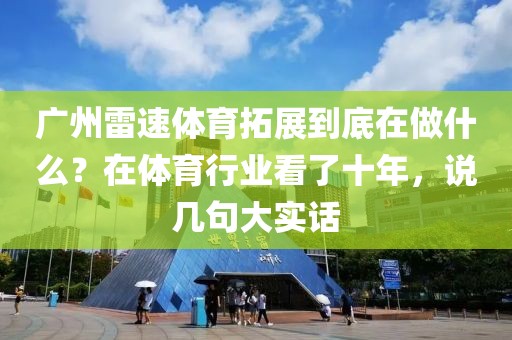 广州雷速体育拓展到底在做什么？在体育行业看了十年，说几句大实话