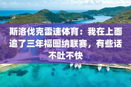 斯洛伐克雷速体育：我在上面追了三年福图纳联赛，有些话不吐不快