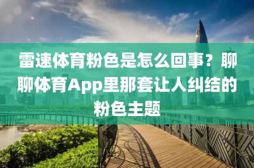 雷速体育粉色是怎么回事?聊聊体育App里那套让人纠结的粉色主题