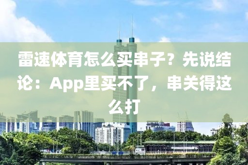 雷速体育怎么买串子？先说结论：App里买不了，串关得这么打