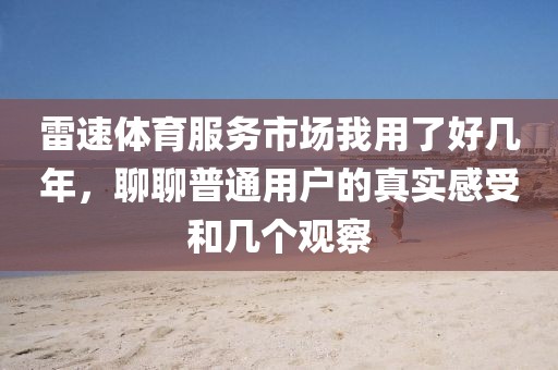 雷速体育服务市场我用了好几年,聊聊普通用户的真实感受和几个观察