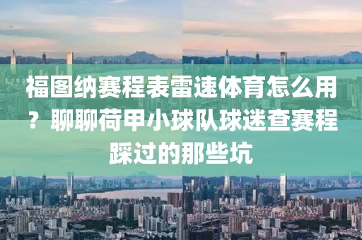 福图纳赛程表雷速体育怎么用？聊聊荷甲小球队球迷查赛程踩过的那些坑