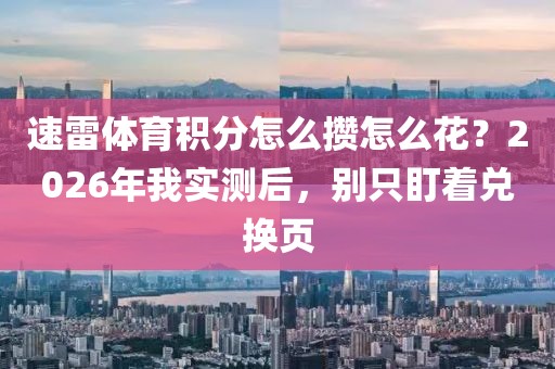 速雷体育积分怎么攒怎么花？2026年我实测后，别只盯着兑换页