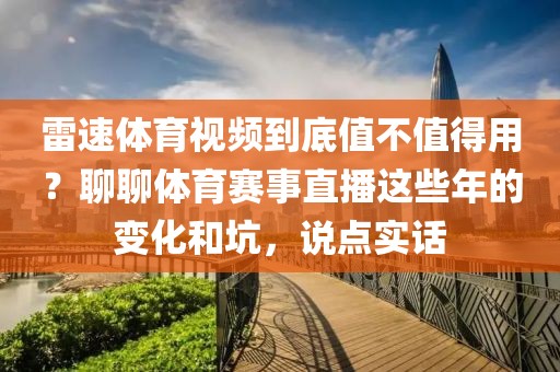 雷速体育视频到底值不值得用？聊聊体育赛事直播这些年的变化和坑，说点实话