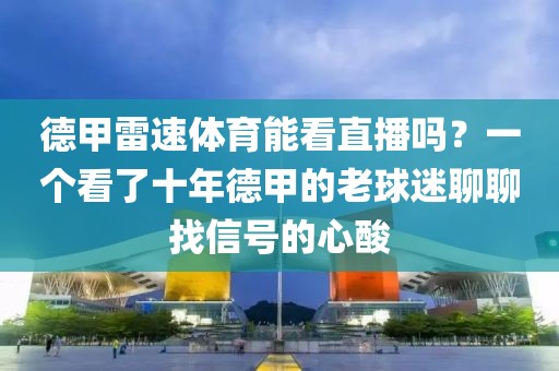德甲雷速体育能看直播吗？一个看了十年德甲的老球迷聊聊找信号的心酸