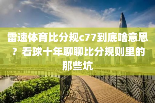 雷速体育比分规c77到底啥意思?看球十年聊聊比分规则里的那些坑