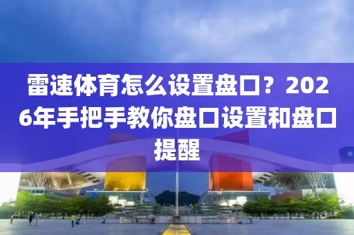 雷速体育怎么设置盘口？2026年手把手教你盘口设置和盘口提醒