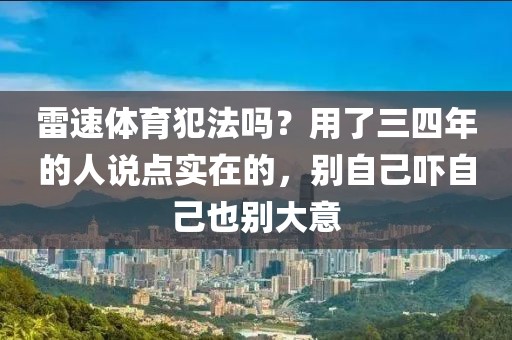 雷速体育犯法吗？用了三四年的人说点实在的，别自己吓自己也别大意