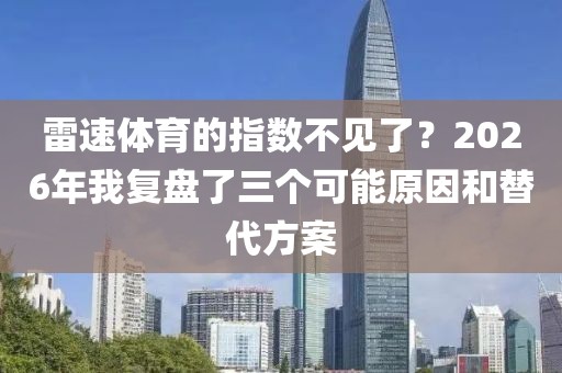 雷速体育的指数不见了？2026年我复盘了三个可能原因和替代方案
