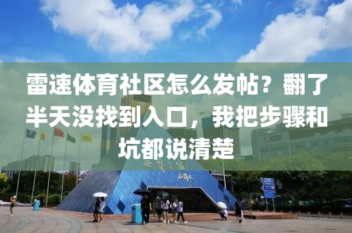 雷速体育社区怎么发帖？翻了半天没找到入口，我把步骤和坑都说清楚