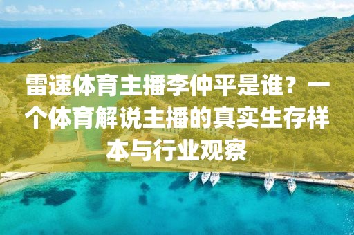 雷速体育主播李仲平是谁？一个体育解说主播的真实生存样本与行业观察