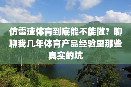 仿雷速体育到底能不能做？聊聊我几年体育产品经验里那些真实的坑