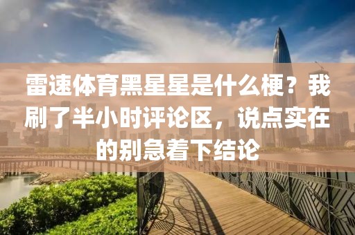 雷速体育黑星星是什么梗？我刷了半小时评论区，说点实在的别急着下结论