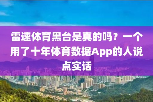 雷速体育黑台是真的吗?一个用了十年体育数据App的人说点实话