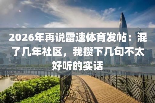 2026年再说雷速体育发帖：混了几年社区，我攒下几句不太好听的实话