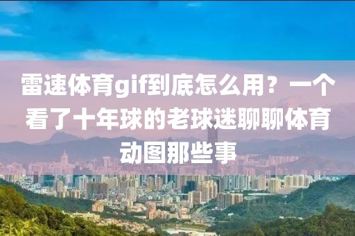 雷速体育gif到底怎么用？一个看了十年球的老球迷聊聊体育动图那些事