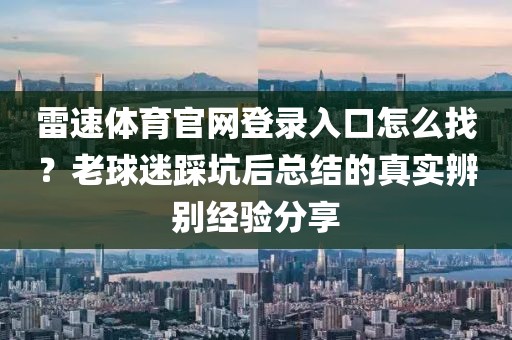 雷速体育官网登录入口怎么找?老球迷踩坑后总结的真实辨别经验分享