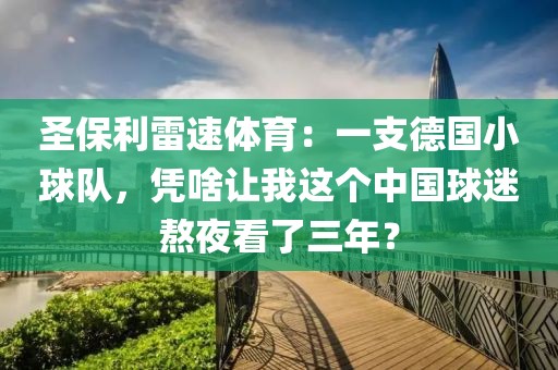 圣保利雷速体育：一支德国小球队，凭啥让我这个中国球迷熬夜看了三年？
