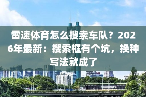 雷速体育怎么搜索车队？2026年最新：搜索框有个坑，换种写法就成了