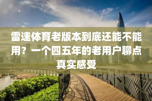 雷速体育老版本到底还能不能用？一个四五年的老用户聊点真实感受