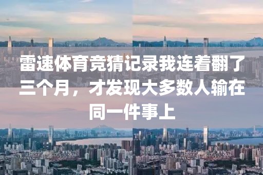 雷速体育竞猜记录我连着翻了三个月，才发现大多数人输在同一件事上