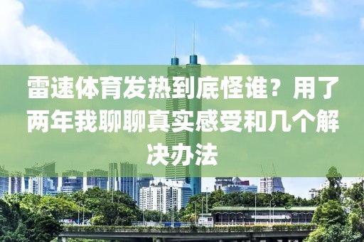 雷速体育发热到底怪谁?用了两年我聊聊真实感受和几个解决办法