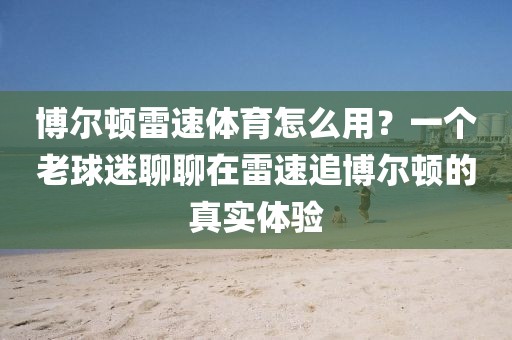博尔顿雷速体育怎么用？一个老球迷聊聊在雷速追博尔顿的真实体验