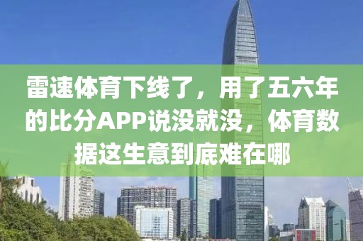 雷速体育下线了，用了五六年的比分APP说没就没，体育数据这生意到底难在哪