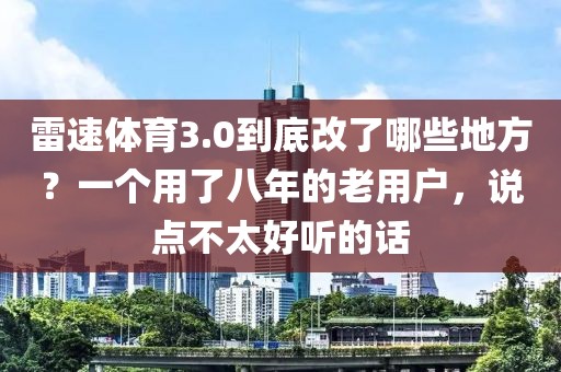 雷速体育3.0到底改了哪些地方？一个用了八年的老用户，说点不太好听的话
