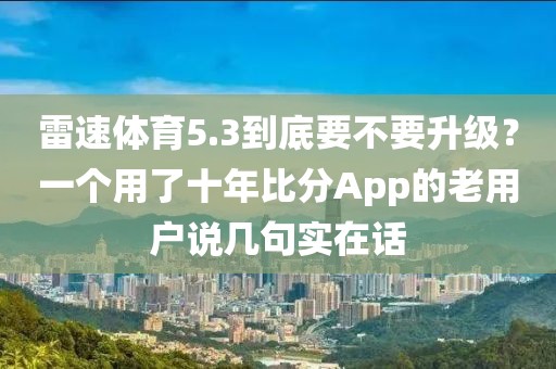 雷速体育5.3到底要不要升级？一个用了十年比分App的老用户说几句实在话