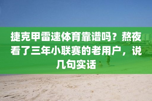 捷克甲雷速体育靠谱吗？熬夜看了三年小联赛的老用户，说几句实话