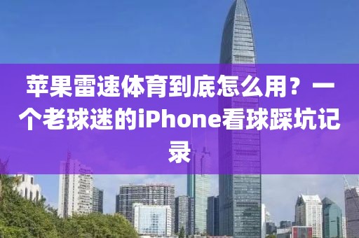 苹果雷速体育到底怎么用？一个老球迷的iPhone看球踩坑记录
