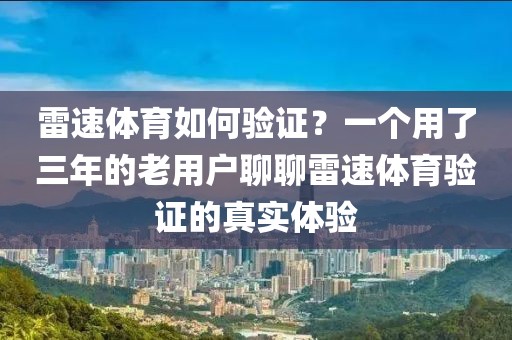 雷速体育如何验证？一个用了三年的老用户聊聊雷速体育验证的真实体验