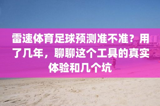 雷速体育足球预测准不准？用了几年，聊聊这个工具的真实体验和几个坑