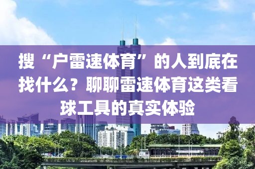 搜“户雷速体育”的人到底在找什么？聊聊雷速体育这类看球工具的真实体验