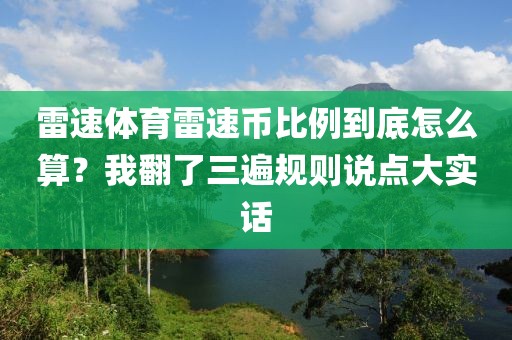 雷速体育雷速币比例到底怎么算？我翻了三遍规则说点大实话