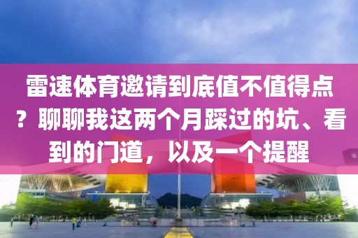 雷速体育邀请到底值不值得点？聊聊我这两个月踩过的坑、看到的门道，以及一个提醒