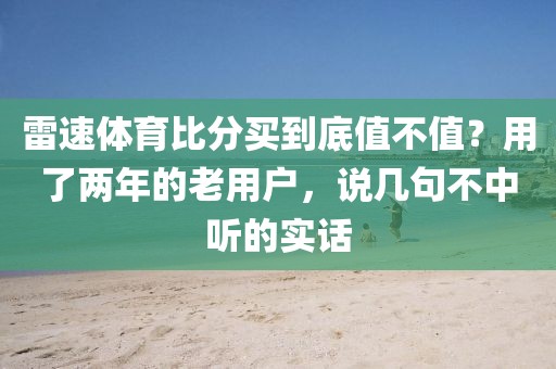 雷速体育比分买到底值不值？用了两年的老用户，说几句不中听的实话