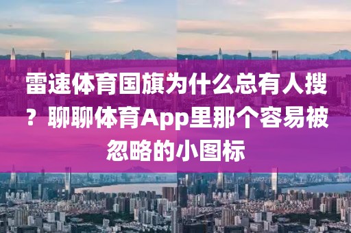 雷速体育国旗为什么总有人搜？聊聊体育App里那个容易被忽略的小图标
