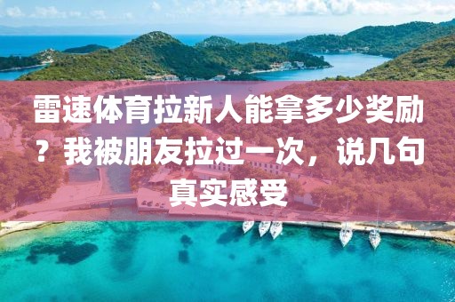 雷速体育拉新人能拿多少奖励？我被朋友拉过一次，说几句真实感受