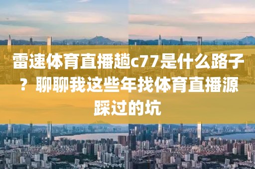 雷速体育直播趟c77是什么路子？聊聊我这些年找体育直播源踩过的坑