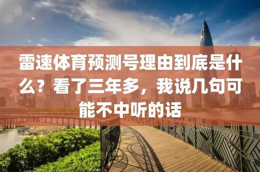 雷速体育预测号理由到底是什么？看了三年多，我说几句可能不中听的话