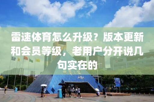 雷速体育怎么升级?版本更新和会员等级,老用户分开说几句实在的