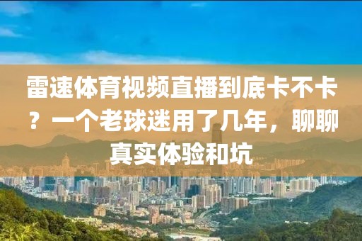 雷速体育视频直播到底卡不卡？一个老球迷用了几年，聊聊真实体验和坑