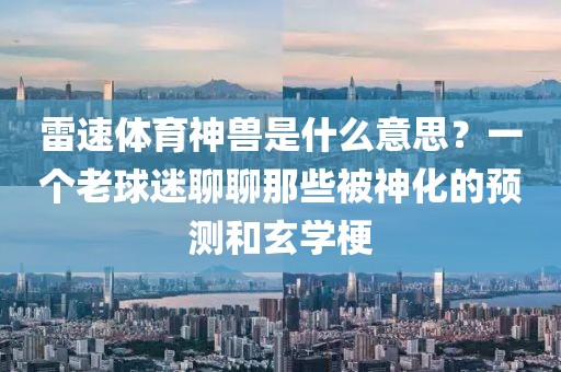 雷速体育神兽是什么意思？一个老球迷聊聊那些被神化的预测和玄学梗