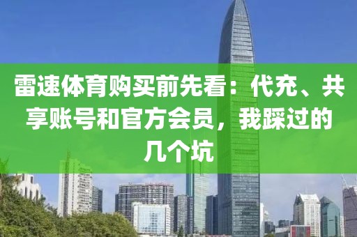 雷速体育购买前先看：代充、共享账号和官方会员，我踩过的几个坑
