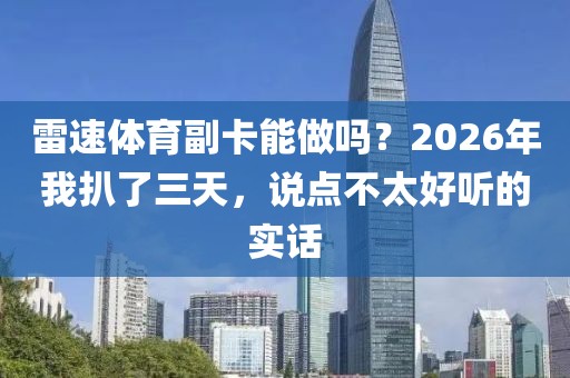 雷速体育副卡能做吗？2026年我扒了三天，说点不太好听的实话