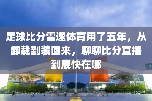足球比分雷速体育用了五年，从卸载到装回来，聊聊比分直播到底快在哪
