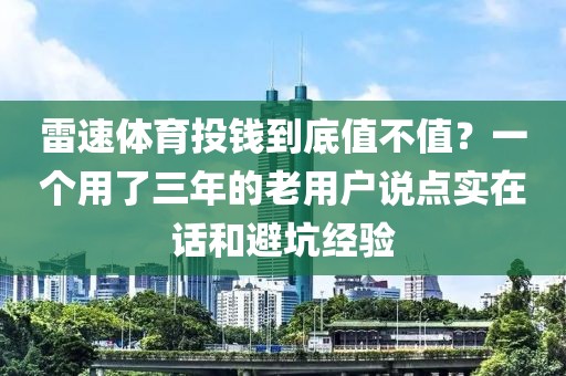 雷速体育投钱到底值不值？一个用了三年的老用户说点实在话和避坑经验