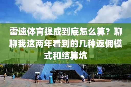 雷速体育提成到底怎么算?聊聊我这两年看到的几种返佣模式和结算坑
